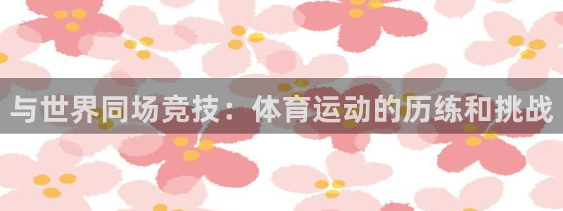 3377体育官网下载招商电话号码:与世界同场竞技:体育运动的